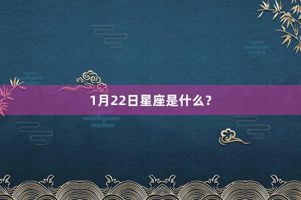 1月22日星座是什么？