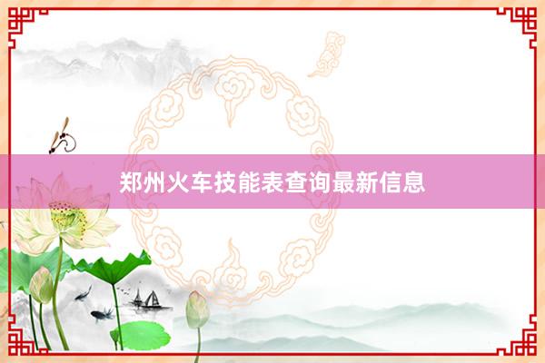 郑州火车技能表查询最新信息