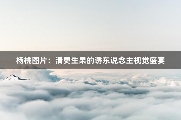 杨桃图片：清更生果的诱东说念主视觉盛宴