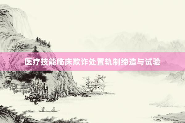 医疗技能临床欺诈处置轨制缔造与试验