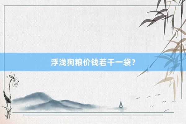 浮浅狗粮价钱若干一袋?